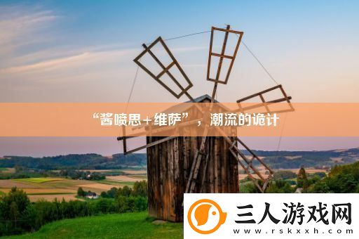 “酱喷思+维萨”潮流的诡计