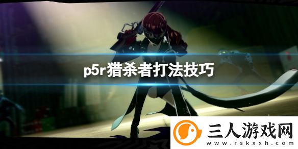 女神异闻录5皇家版猎杀者怎么打