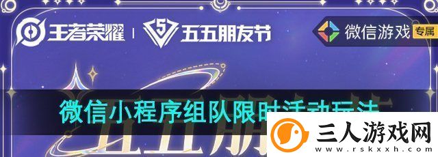 王者荣耀微信小程序组队限时活动怎么玩五五朋友节微信小程序限时组队活动玩法