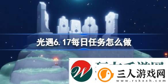 光遇6.17每日任务怎么做