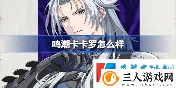 鸣潮卡卡罗怎么样鸣潮卡卡罗角色档案介绍