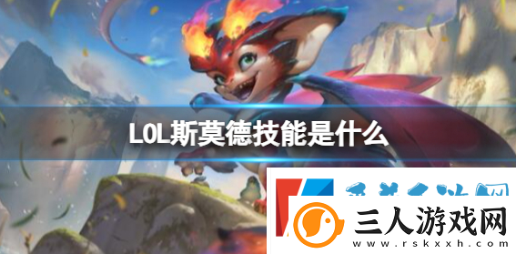 LOL斯莫德技能介绍