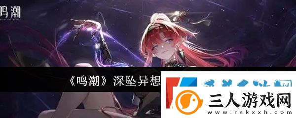 鸣潮深坠异想奇境活动详情一览