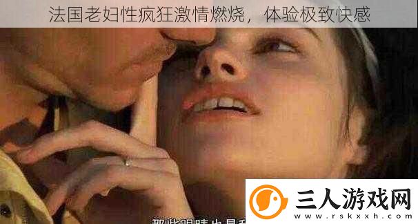 法国老妇性疯狂激情燃烧体验极致快感