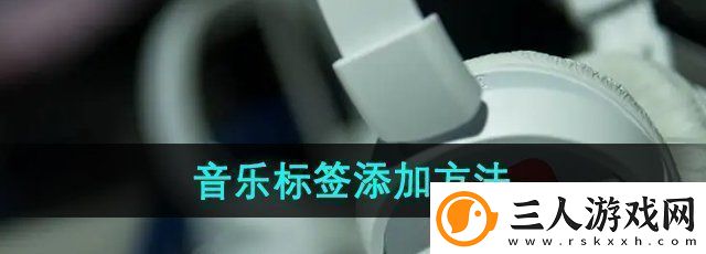 易云音乐怎么添加音乐标签音乐标签添加方法