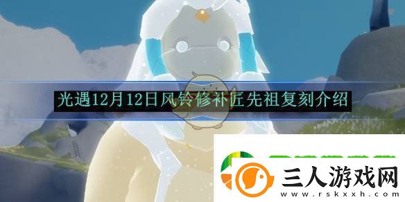 光遇12月12日风铃修补匠先祖复刻介绍