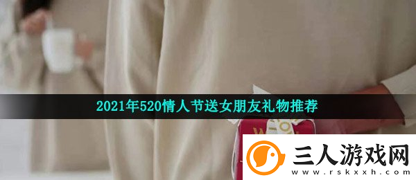 2021年520情人节送女朋友礼物推荐