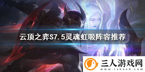 云顶之弈S7.5灵魂虹吸海克斯怎么玩