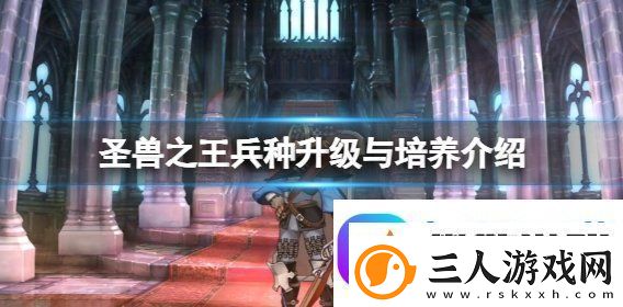 圣兽之王兵种升级与培养介绍