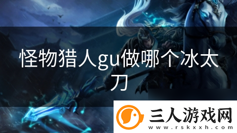 怪物猎人gu做哪个冰太刀