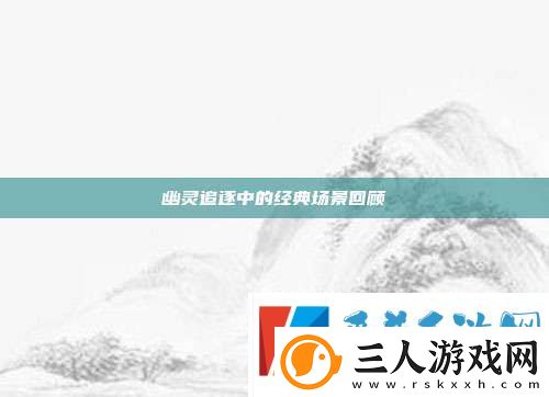 幽灵追逐中的经典场景回顾