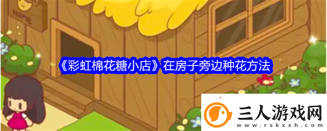 彩虹棉花糖小店在房子旁边种花方法