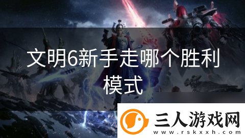 文明6新手走哪个胜利模式