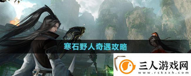 逆水寒手游寒石野人奇遇怎么做