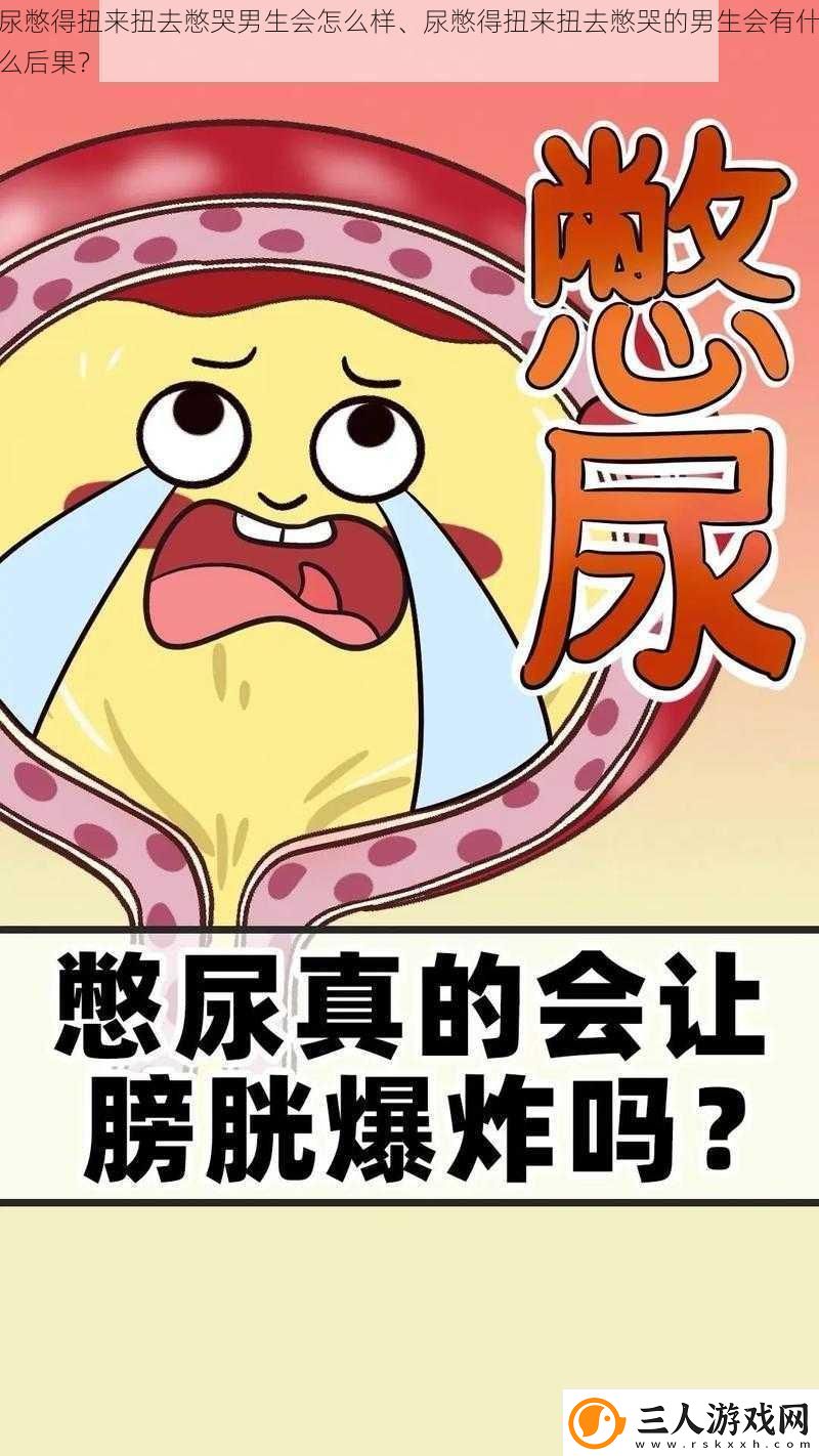尿憋得扭来扭去憋哭男生会怎么样、尿憋得扭来扭去憋哭的男生会有什么后果