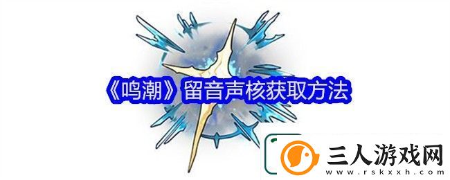 鸣潮留音声核获得方法
