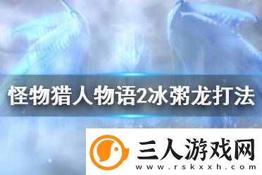 怪物猎人物语2冰粥龙怎么打