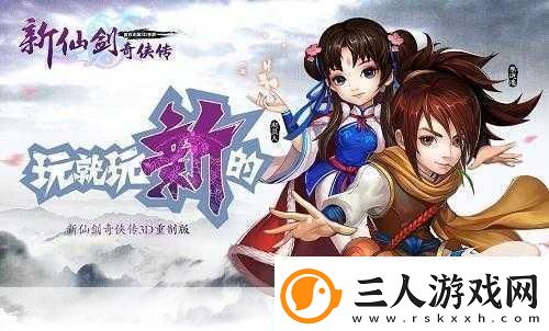 新仙剑奇侠传OL3D页游革新登场角色重塑经典非Q版