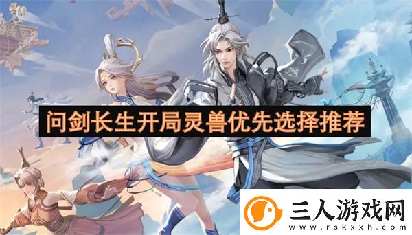 问剑长生开局灵兽优先选择推荐