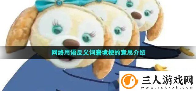 络用语反义词窘境梗的意思介绍战斗风格选择与流派特点