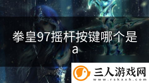 拳皇97摇杆按键哪个是a