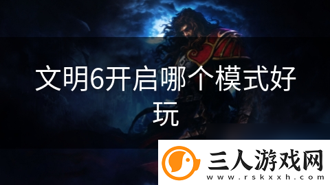 文明6开启哪个模式好玩