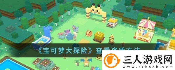 宝可梦探险寻宝怎么看资质宝可梦探险寻宝资质查看攻略