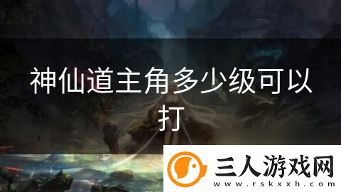 神仙道主角多少级可以打