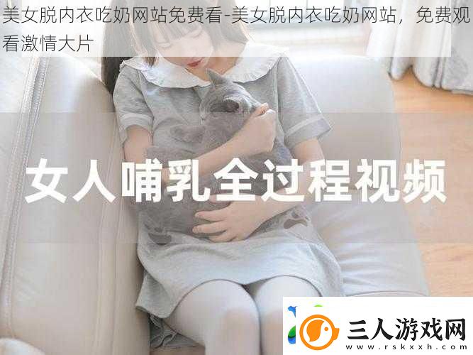 美女脱内衣吃奶站免费看美女脱内衣吃奶站免费观看激情大片