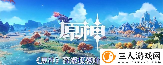 原神深邃拟覆叶打法攻略