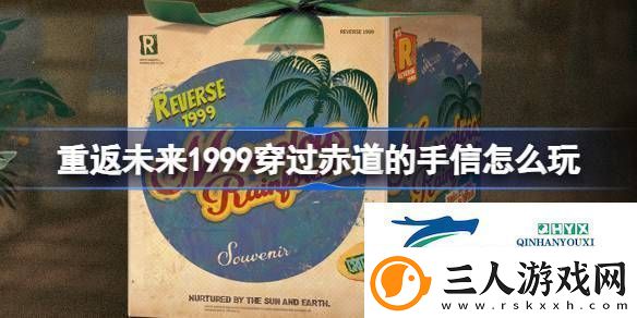 穿过赤道的手信活动介绍重返未来1999穿过赤道的手信怎么玩