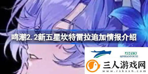 鸣潮2.2新五星坎特雷拉追加情报介绍