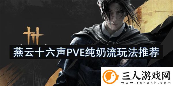 燕云十六声PVE纯奶流玩法推荐