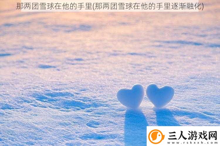 那两团雪球在他的手里