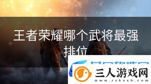 王者荣耀哪个武将最强排位