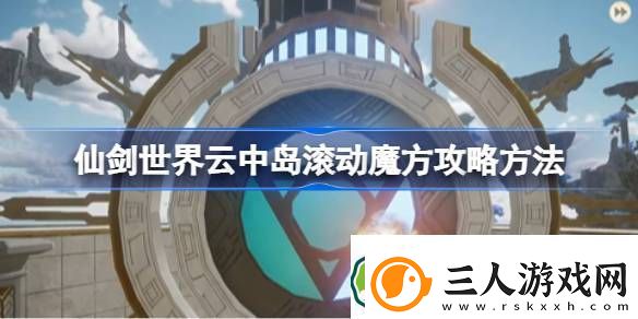 仙剑世界云中岛滚动魔方玩法攻略