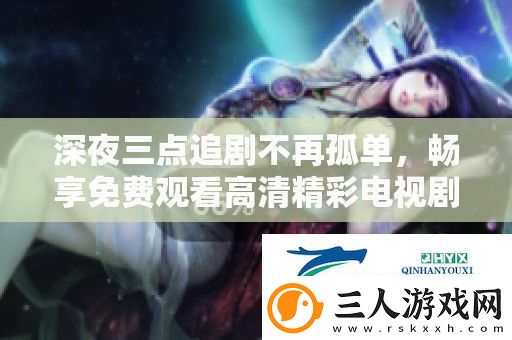 深夜三点追剧不再孤单