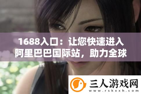探索成品网站1688免费入口网页版怎样的使用体验与优势