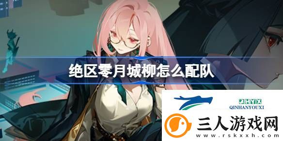 绝区零月城柳配队推荐介绍