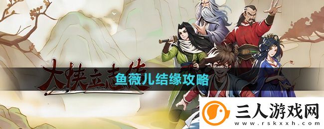 大侠立志传鱼薇儿结缘攻略