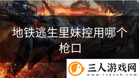 地铁逃生里妹控用哪个枪口