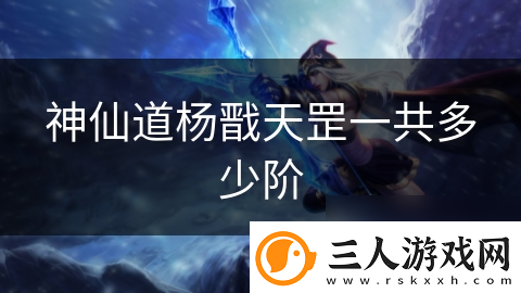 神仙道杨戬天罡一共多少阶