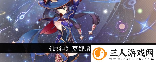 原神莫娜怎么培养原神莫娜培养攻略