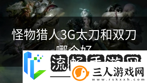 怪物猎人3G太刀和双刀哪个好