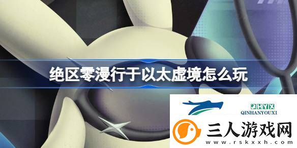 绝区零漫行于以太虚境活动介绍绝区零漫行于以太虚境怎么玩