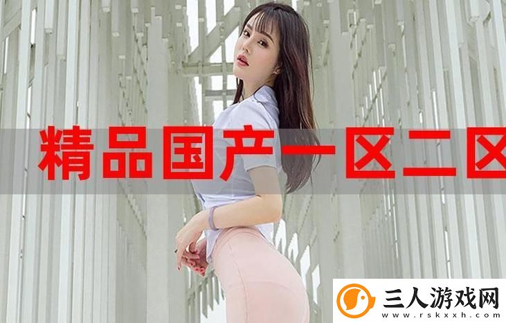 探讨“国精产品一区一区三区有限公司杨”在现代市场中的创新价值