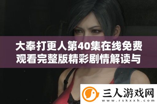 大奉打更人第40集在线免费观看完整版精彩剧情解读与分析