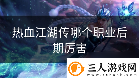 热血江湖传哪个职业后期厉害