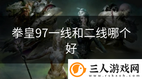 拳皇97一线和二线哪个好