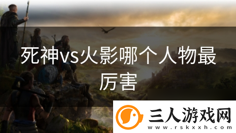死神vs火影哪个人物最厉害